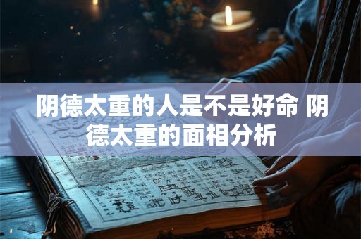 阴德太重的人是不是好命 阴德太重的面相分析