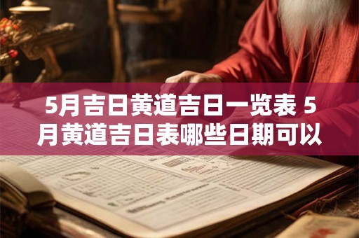 5月吉日黄道吉日一览表 5月黄道吉日表哪些日期可以选择吉日