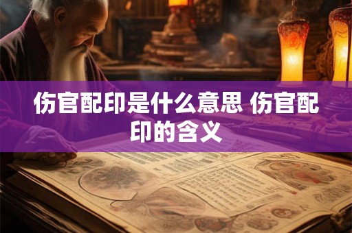 伤官配印是什么意思 伤官配印的含义