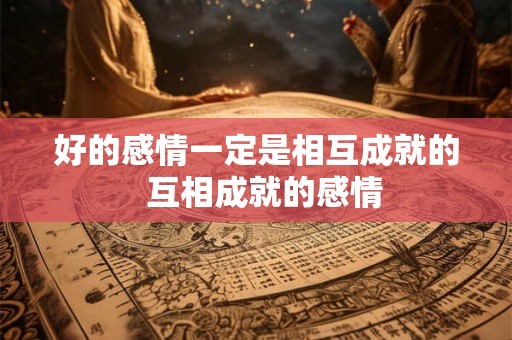 好的感情一定是相互成就的  互相成就的感情