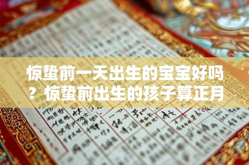 惊蛰前一天出生的宝宝好吗？惊蛰前出生的孩子算正月吗？