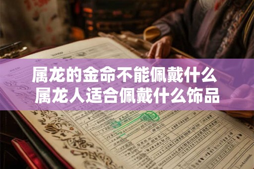 属龙的金命不能佩戴什么 属龙人适合佩戴什么饰品