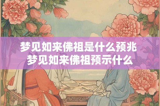 梦见如来佛祖是什么预兆 梦见如来佛祖预示什么 梦见如来佛祖是什么预兆 梦见如来佛祖预示什么