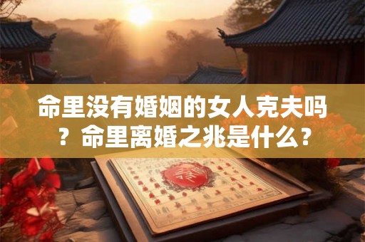 命里没有婚姻的女人克夫吗？命里离婚之兆是什么？