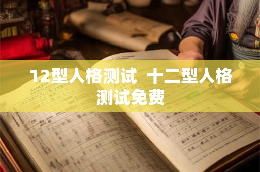 12型人格测试  十二型人格测试免费