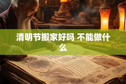 清明节搬家好吗 不能做什么