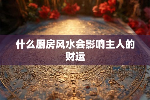 什么厨房风水会影响主人的财运
