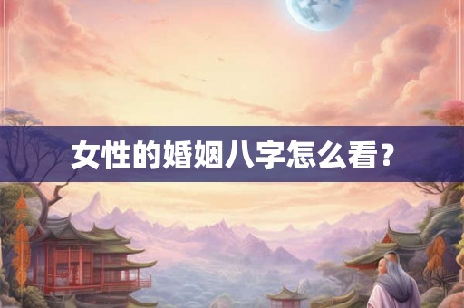 女性的婚姻八字怎么看？