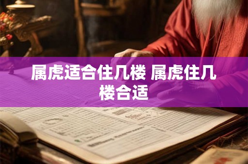 属虎适合住几楼 属虎住几楼合适