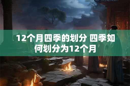 12个月四季的划分 四季如何划分为12个月