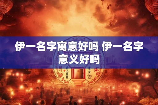 伊一名字寓意好吗 伊一名字意义好吗