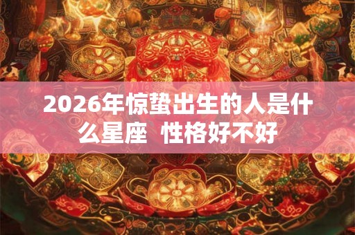 2026年惊蛰出生的人是什么星座  性格好不好