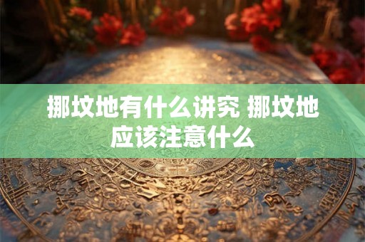挪坟地有什么讲究 挪坟地应该注意什么