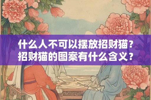 什么人不可以摆放招财猫？招财猫的图案有什么含义？