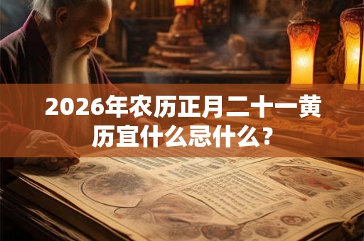 2026年农历正月二十一黄历宜什么忌什么？