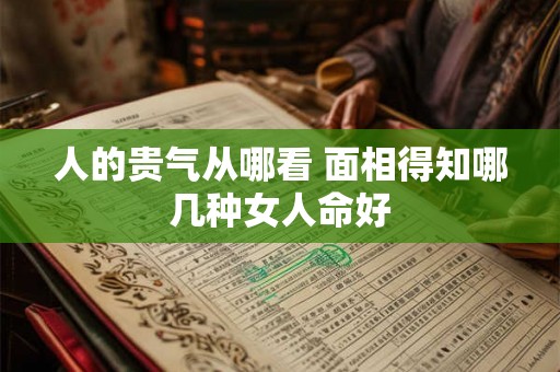 人的贵气从哪看 面相得知哪几种女人命好