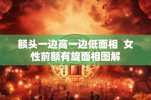 额头一边高一边低面相  女性前额有旋面相图解