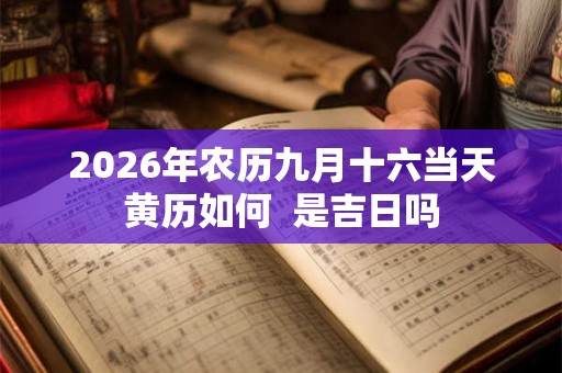 2026年农历九月十六当天黄历如何 是吉日吗 2026年农历九月十六当天黄历如何 是吉日吗