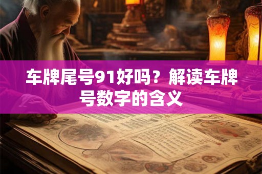 车牌尾号91好吗？解读车牌号数字的含义