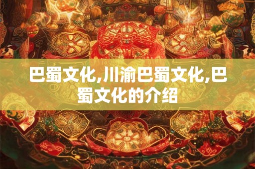 巴蜀文化,川渝巴蜀文化,巴蜀文化的介绍