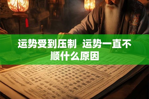 运势受到压制  运势一直不顺什么原因