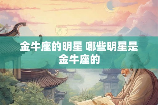 金牛座的明星 哪些明星是金牛座的