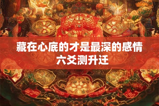 藏在心底的才是最深的感情  六爻测升迁
