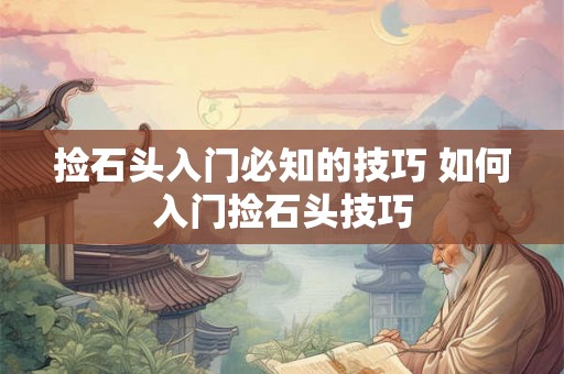 捡石头入门必知的技巧 如何入门捡石头技巧