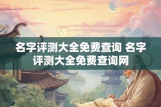 名字评测大全免费查询 名字评测大全免费查询网