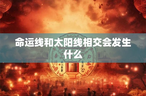 命运线和太阳线相交会发生什么 命运线和太阳线相交会发生什么