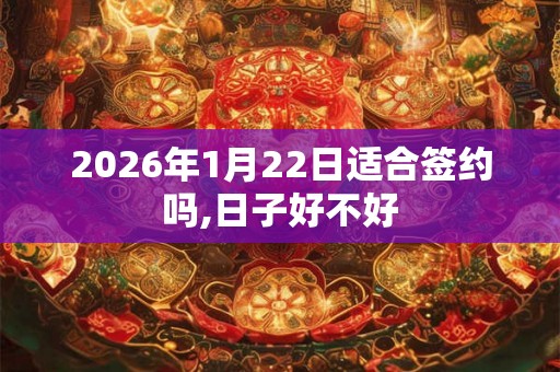2026年1月22日适合签约吗,日子好不好