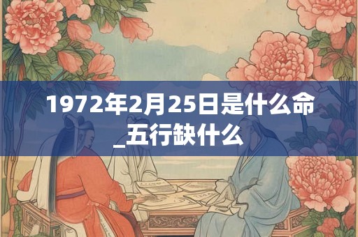 1972年2月25日是什么命_五行缺什么