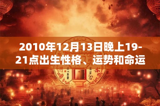 2010年12月13日晚上19-21点出生性格、运势和命运