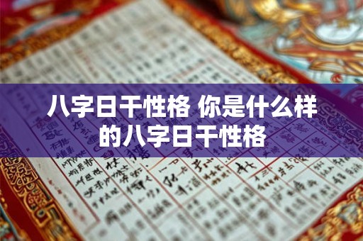 八字日干性格 你是什么样的八字日干性格 八字日干性格 你是什么样的八字日干性格