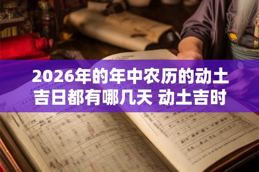 2026年的年中农历的动土吉日都有哪几天 动土吉时查询