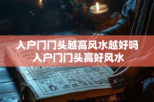 入户门门头越高风水越好吗 入户门门头高好风水