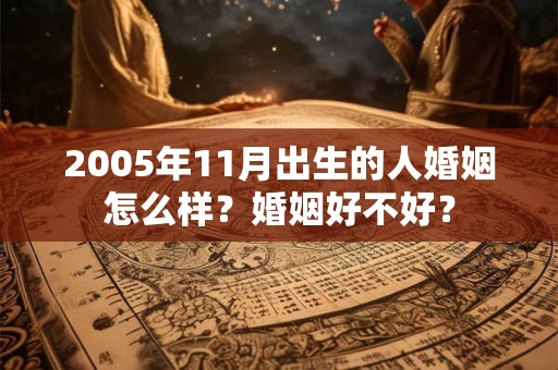 2005年11月出生的人婚姻怎么样？婚姻好不好？
