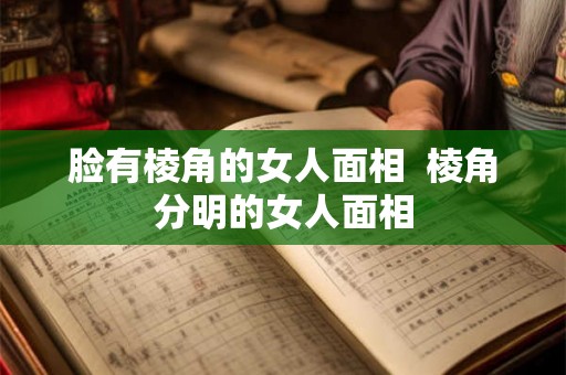 脸有棱角的女人面相  棱角分明的女人面相