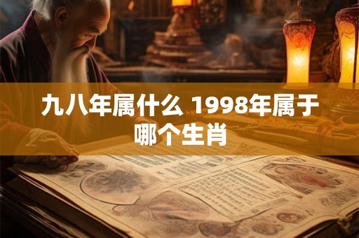 九八年属什么 1998年属于哪个生肖