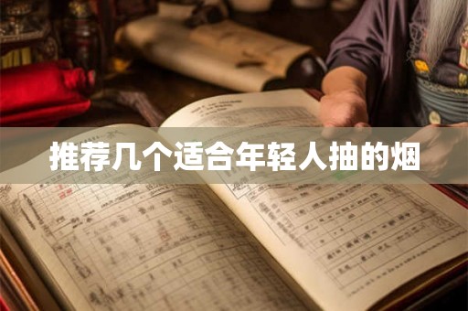 推荐几个适合年轻人抽的烟 推荐几个适合年轻人抽的烟