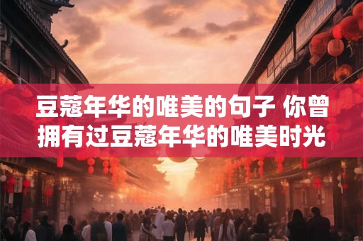 豆蔻年华的唯美的句子 你曾拥有过豆蔻年华的唯美时光吗