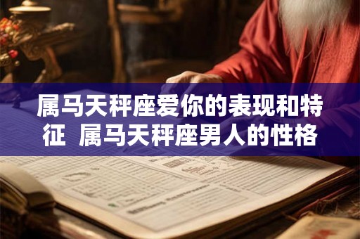 属马天秤座爱你的表现和特征  属马天秤座男人的性格特点