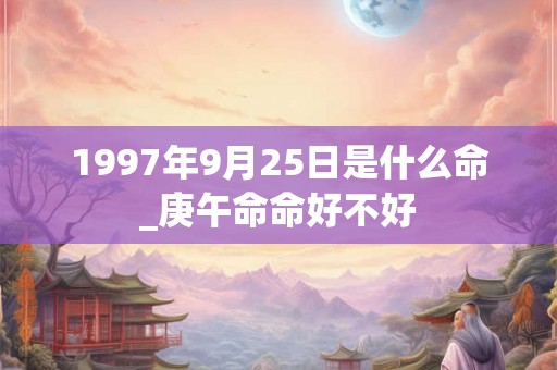 1997年9月25日是什么命_庚午命命好不好