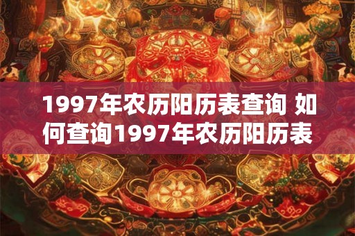 1997年农历阳历表查询 如何查询1997年农历阳历表