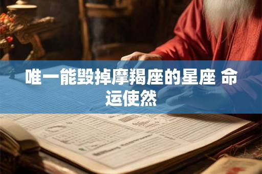 唯一能毁掉摩羯座的星座 命运使然