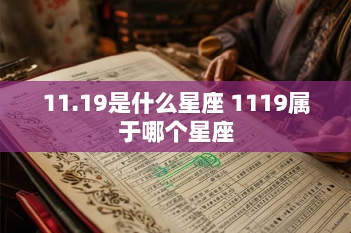 11.19是什么星座 1119属于哪个星座 11.19是什么星座 1119属于哪个星座