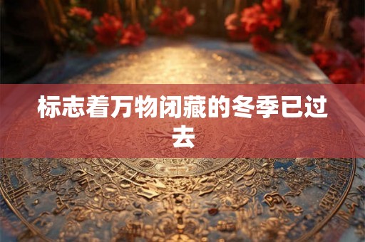 标志着万物闭藏的冬季已过去