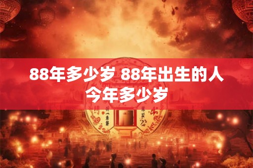 88年多少岁 88年出生的人今年多少岁