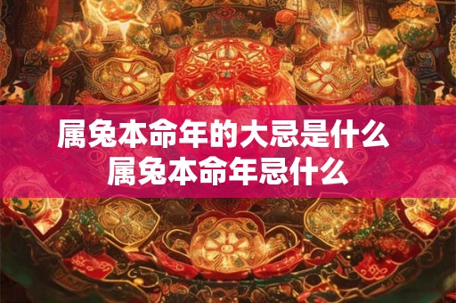 属兔本命年的大忌是什么 属兔本命年忌什么