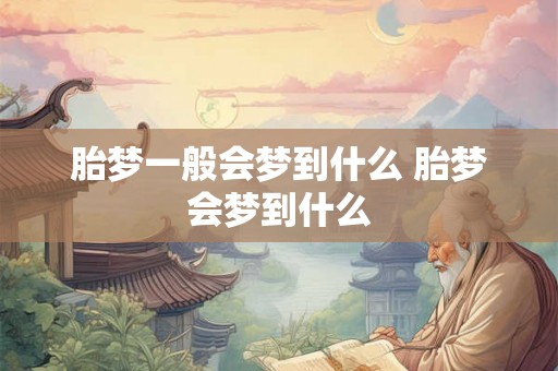 胎梦一般会梦到什么 胎梦会梦到什么
